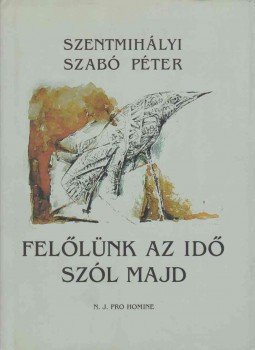 Szentmihályi Szabó Péter - Felőlünk az idő szól majd Szentmihályi Szabó Péter - Felőlünk az idő szól majd, Budapest 2005 antikvár könyv