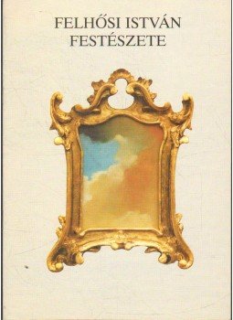 Géczi János, Tamás István, Rosta Sándor, dr., Fenyvesi Ottó, Üveges Sándor, Udvardi Erzsébet - Felhősi István festészete Géczi János, Tamás István, Rosta Sándor, dr., Fenyvesi Ottó, Üveges Sándor, Udvardi Erzsébet - Felhősi István festészete, Veszprém 1999 antikvár könyv