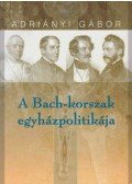 Adriányi Gábor - A Bach-korszak katolikus egyházpolitikája 1849-1859