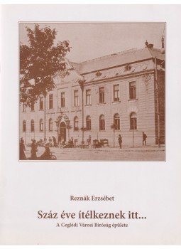 Reznák Erzsébet - Száz éve ítélkeznek itt... Reznák Erzsébet - Száz éve ítélkeznek itt..., Cegléd 2010 antikvár könyv