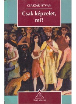 Császár István - Csak képzelet, mi? Császár István - Csak képzelet, mi?, Budapest 1998 antikvár könyv