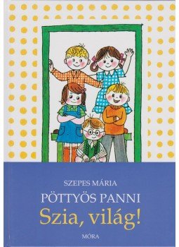 Szepes Mária - Pöttyös Panni - Szia, világ! Szepes Mária - Pöttyös Panni - Szia, világ!, Budapest 2014 antikvár könyv