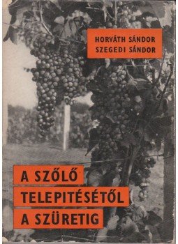 Horváth Sándor, Szegedi Sándor - A szőlő telepítésétől a szüretig Horváth Sándor, Szegedi Sándor - A szőlő telepítésétől a szüretig, Budapest 1965 antikvár könyv