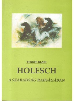 Fekete Klári - Holesch - A szabadság rabságában (dedikált) Fekete Klári - Holesch - A szabadság rabságában (dedikált), 2001 antikvár könyv