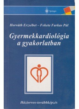 Fekete Farkas Pál, Horváth Erzsébet - Gyermekkardiológia a gyakorlatban Fekete Farkas Pál, Horváth Erzsébet - Gyermekkardiológia a gyakorlatban, Budapest 2000 antikvár könyv