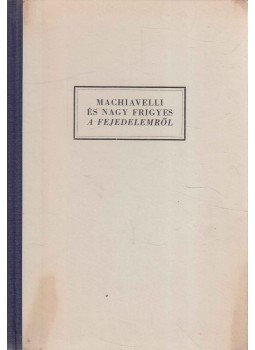 Machiavelli, Nagy Frigyes - Machiavelli és Nagy Frigyes a fejedelemről, Budapest 1944 antikvár könyv