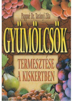 Pappné Dr. Tarányi Zita - Gyümölcsök termesztése a kiskertben Pappné Dr. Tarányi Zita - Gyümölcsök termesztése a kiskertben, Debrecen 2000 antikvár könyv