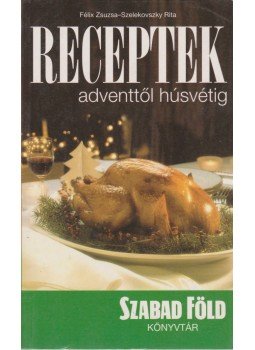 Szelekovszky Rita, Félix Zsuzsa - Receptek adventtől húsvétig Szelekovszky Rita, Félix Zsuzsa - Receptek adventtől húsvétig, 2004 antikvár könyv