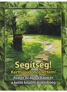 Koroknai Judit, Zsila László, Zsiláné André Anikó - Segítség! Kerttulajdonos lettem! Koroknai Judit, Zsila László, Zsiláné André Anikó - Segítség! Kerttulajdonos lettem!, 2011 antikvár könyv