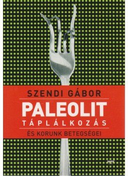Szendi Gábor - Paleolit táplálkozás és korunk betegségei Szendi Gábor - Paleolit táplálkozás és korunk betegségei, Budapest 2011 antikvár könyv
