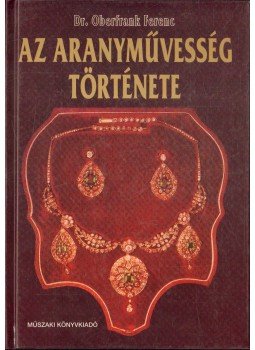 Oberfrank Ferenc - Az aranyművesség története Oberfrank Ferenc - Az aranyművesség története, 1996 antikvár könyv