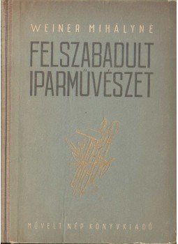 Weiner Mihályné - Felszabadult iparművészet Weiner Mihályné - Felszabadult iparművészet, 1952 antikvár könyv