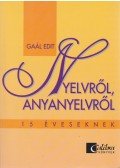 Gaál Edit - Nyelvről, anyanyelvről 15 éveseknek
