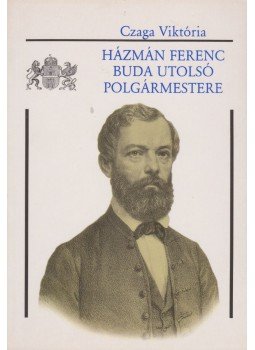 Czaga Viktória - Házmán Ferenc, Buda utolsó polgármestere Czaga Viktória - Házmán Ferenc, Buda utolsó polgármestere, Budapest 1997 antikvár könyv