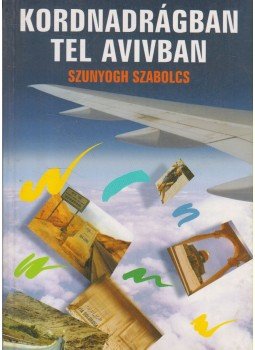 Szunyogh Szabolcs - Kordnadrágban Tel Avivban Szunyogh Szabolcs - Kordnadrágban Tel Avivban, Budapest 2002 antikvár könyv