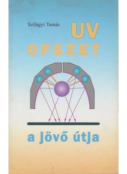 Szilágyi Tamás - UV Ofszet a jövő útja Szilágyi Tamás - UV Ofszet a jövő útja, 2005 antikvár könyv