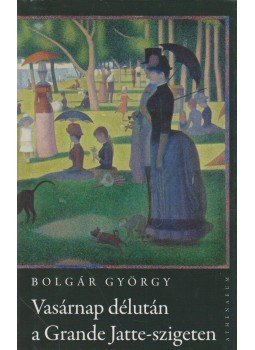 Bolgár György - Vasárnap délután a Grande Jatte-szigeten Bolgár György - Vasárnap délután a Grande Jatte-szigeten, Budapest 2010 antikvár könyv