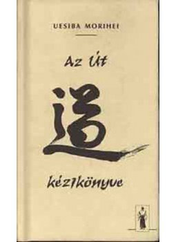 Morihei, Uesiba - Az Út kézikönyve Morihei, Uesiba - Az Út kézikönyve, Budapest 2001 antikvár könyv