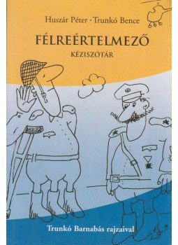 Huszár Péter, Trunkó Barnabás - Félreértelmező kéziszótár Huszár Péter, Trunkó Barnabás - Félreértelmező kéziszótár, Budapest 2001 antikvár könyv