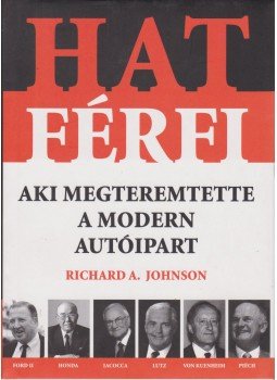 Johnson, Richard A. - Hat férfi, aki megteremtette a modern autóipart Johnson, Richard A. - Hat férfi, aki megteremtette a modern autóipart, Budapest 2007 antikvár könyv