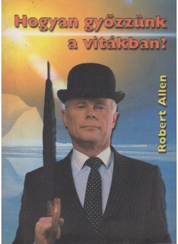 Allen, Robert - Hogyan győzzünk a vitákban? Allen, Robert - Hogyan győzzünk a vitákban?, Piliscsaba 2001 antikvár könyv