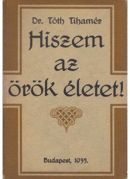 Dr. Tóth Tihamér - Hiszem az örök életet! Dr. Tóth Tihamér - Hiszem az örök életet!, Budapest 1935 antikvár könyv