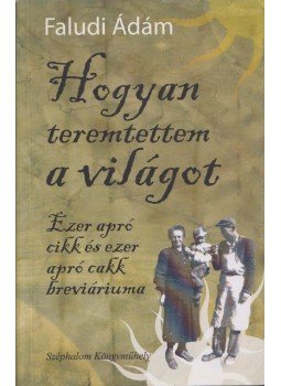 Faludi Ádám - Hogyan teremtettem a világot Faludi Ádám - Hogyan teremtettem a világot, Budapest 2010 antikvár könyv