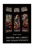 Gellér Katalin - MESTER, HOL LAKOL? - NAGY SÁNDOR MŰVÉSZETE