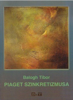 Balogh Tibor - Piaget szinkretizmusa Balogh Tibor - Piaget szinkretizmusa, Szeged 2005 antikvár könyv