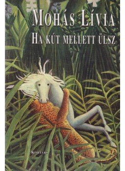 Mohás Lívia - Ha kút mellett ülsz Mohás Lívia - Ha kút mellett ülsz, Budapest 2006 antikvár könyv