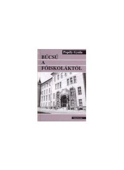 Popély Gyula - BÚCSÚ A FŐISKOLÁKTÓL /ÜKH 2005/ Popély Gyula - BÚCSÚ A FŐISKOLÁKTÓL /ÜKH 2005/, null 2005 antikvár könyv