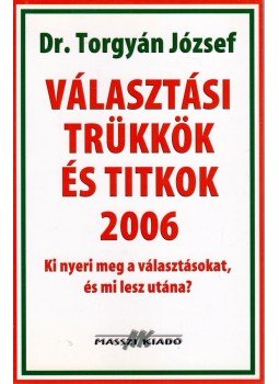 Torgyán József dr. - Választási trükkök és titkok 2006 Torgyán József dr. - Választási trükkök és titkok 2006, Budapest 2005 antikvár könyv