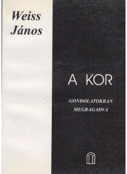 Weiss János - A kor - Gondolatokban megragadva Weiss János - A kor - Gondolatokban megragadva, Budapest 2005 antikvár könyv