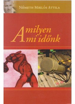 Németh Miklós Attila - Amilyen a mi időnk Németh Miklós Attila - Amilyen a mi időnk, Budapest 2007 antikvár könyv
