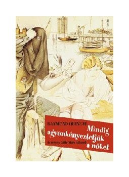 Queneau, Raymond - Mindig agyonkényeztetjük a nőket Queneau, Raymond - Mindig agyonkényeztetjük a nőket, Budapest 2008 antikvár könyv