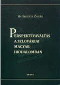 Ardamica Zorán - PERSPEKTÍVAVÁLTÁS A SZLOVÁKIAI MAGYAR IRODALOMBAN  - ÜKH -