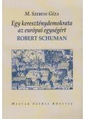 M.SZEBENI GÉZA - Egy kereszténydemokrata az európai egységért - Robert Schuman
