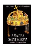 Szelényi Károly,Tóth Endre - A MAGYAR SZENT KORONA - KIRÁLYOK ÉS KORONÁZÁSOK
