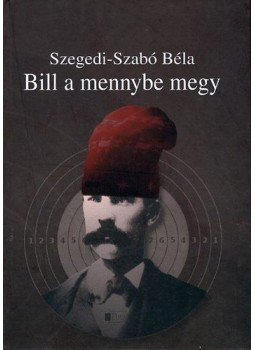 Szabó Béla, Szegedi - Bill a mennybe megy Szabó Béla, Szegedi - Bill a mennybe megy, Zenta 2010 antikvár könyv