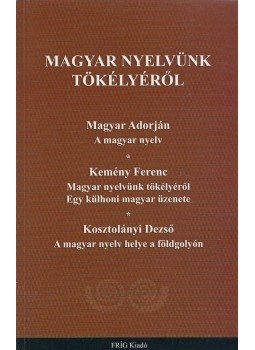 Magyar Adorján, Kemény Ferenc, Kosztolányi Dezső - Magyar nyelvünk tökélyéről Magyar Adorján, Kemény Ferenc, Kosztolányi Dezső - Magyar nyelvünk tökélyéről, 2009 antikvár könyv