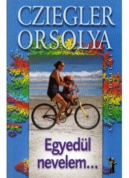 Cziegler Orsolya - Egyedül nevelem... (dedikált) Cziegler Orsolya - Egyedül nevelem... (dedikált), Budapest 2010 antikvár könyv