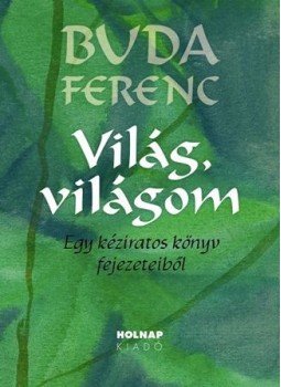 Buda Ferenc - Világ, világom - Egy kéziratos könyv fejezeteiből Buda Ferenc - Világ, világom - Egy kéziratos könyv fejezeteiből, Budapest 2011 antikvár könyv