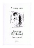 Rimbaud, Arthur - A RÉSZEG HAJÓ - ARTHUR RIMBAUD ÖSSZES MŰVEI - 400 FT