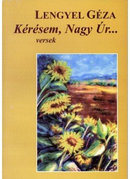 Lengyel Géza - Kérésem, Nagy Úr... Lengyel Géza - Kérésem, Nagy Úr..., Budapest 2010 antikvár könyv