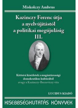 Miskolczy Ambrus - KAZINCZY FERENC ÚTJA A NYELVÚJÍTÁSTÓL A POLITIKAI MEGÚJULÁSIG III. - ÜKH 2010, null 2010 antikvár könyv