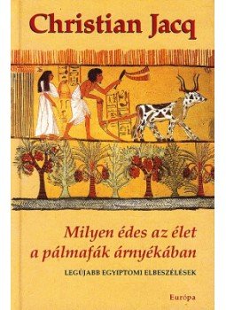 Christian Jacq - Milyen édes az élet a pálmafák árnyékában Christian Jacq - Milyen édes az élet a pálmafák árnyékában, Budapest 2007 antikvár könyv