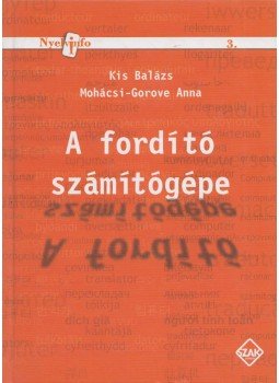 Kis Balázs, Mohácsi-Gorove Anna - A fordító számítógépe Kis Balázs, Mohácsi-Gorove Anna - A fordító számítógépe, Bicske 2008 antikvár könyv