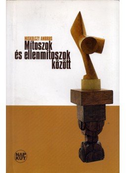 Miskolczy Ambrus - Mítoszok és ellenmítoszok között Miskolczy Ambrus - Mítoszok és ellenmítoszok között, Budapest 2008 antikvár könyv