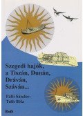 Pálfi Sándor ,Tóth Béla - Szegedi hajók a Tiszán, Dunán, Dráván, Száván...