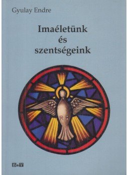 Gyulay Endre - Imaéletünk és szentségeink Gyulay Endre - Imaéletünk és szentségeink, Szeged 2011 antikvár könyv